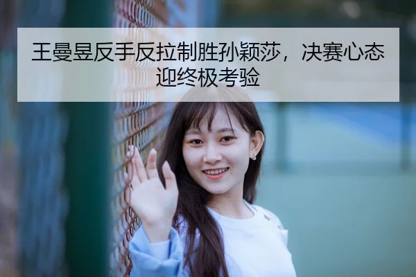 wang-man-yu-fan-shou-fan-la-zhi-sheng-sun-ying-sha-jue-sai-xin-tai-ying-zhong-ji-kao-yan-3-550.jpg
