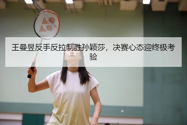 王曼昱反手反拉制胜孙颖莎，决赛心态迎终极考验