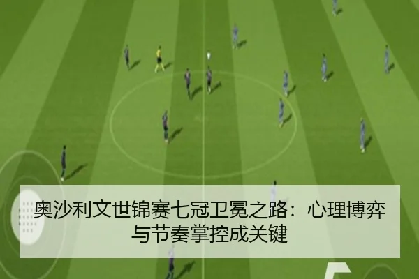 奥沙利文世锦赛七冠卫冕之路：心理博弈与节奏掌控成关键