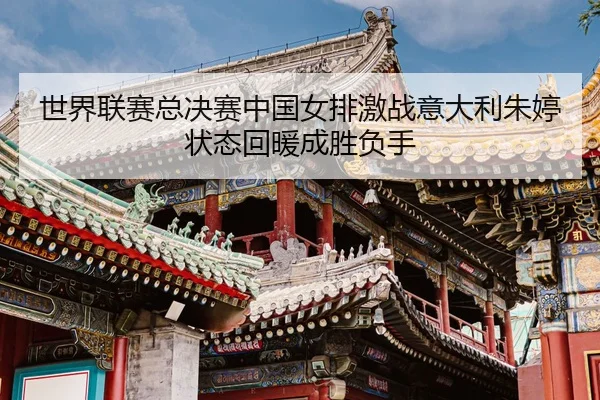 shi-jie-lian-sai-zong-jue-sai-zhong-guo-nv-pai-ji-zhan-yi-da-li-zhu-ting-zhuang-tai-hui-nuan-cheng-sheng-fu-shou-3-473.jpg