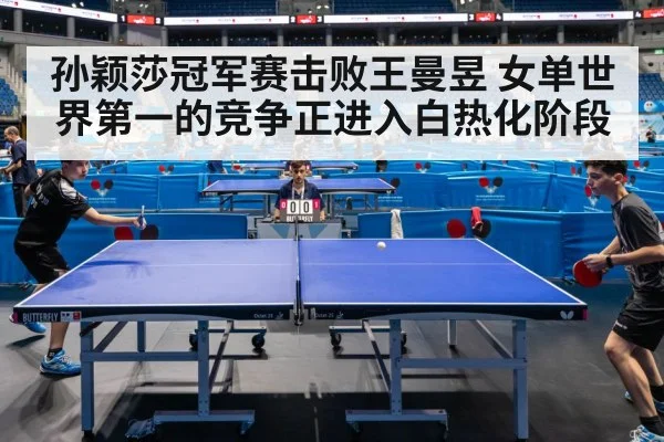 孙颖莎冠军赛击败王曼昱 女单世界第一的竞争正进入白热化阶段