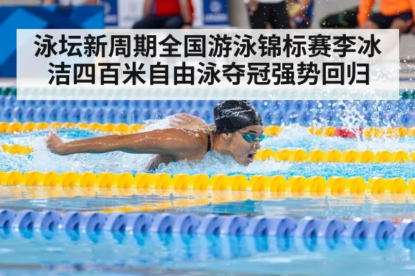 泳坛新周期全国游泳锦标赛李冰洁四百米自由泳夺冠强势回归