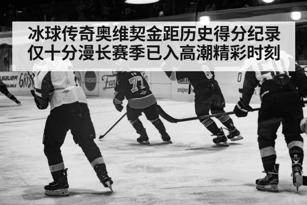 冰球传奇奥维契金距历史得分纪录仅十分漫长赛季已入高潮精彩时刻