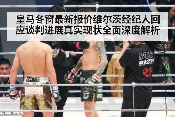 皇马冬窗最新报价维尔茨经纪人回应谈判进展真实现状全面深度解析