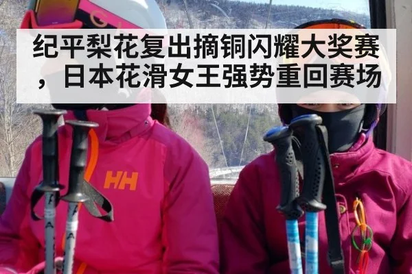 纪平梨花复出摘铜闪耀大奖赛，日本花滑女王强势重回赛场