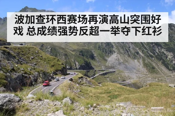 波加查环西赛场再演高山突围好戏 总成绩强势反超一举夺下红衫